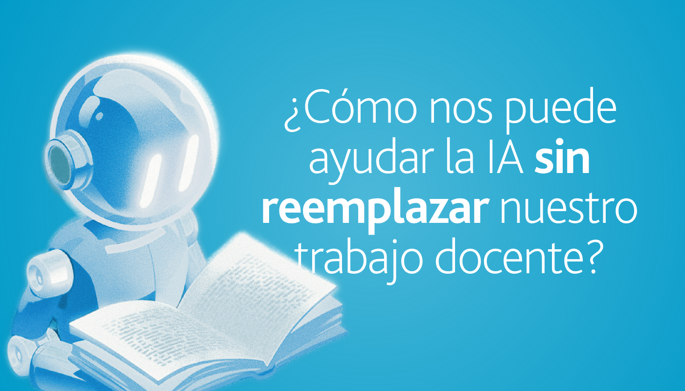 ¿Cómo nos puede ayudar la IA sin reemplazar nuestro trabajo docente?